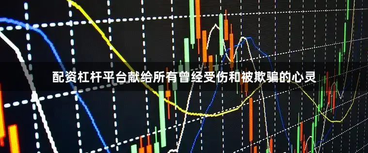 配资杠杆平台献给所有曾经受伤和被欺骗的心灵