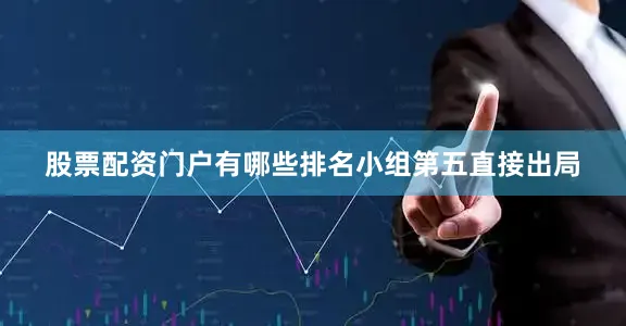股票配资门户有哪些排名小组第五直接出局