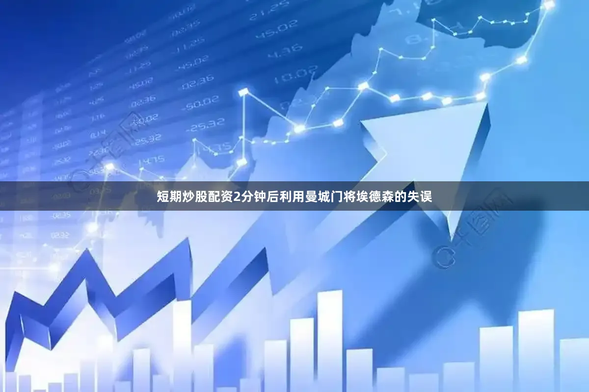 短期炒股配资2分钟后利用曼城门将埃德森的失误