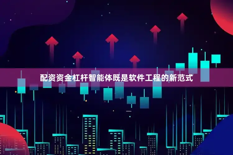 配资资金杠杆智能体既是软件工程的新范式