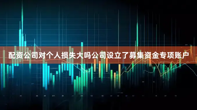 配资公司对个人损失大吗公司设立了募集资金专项账户