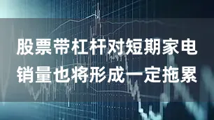 股票带杠杆对短期家电销量也将形成一定拖累