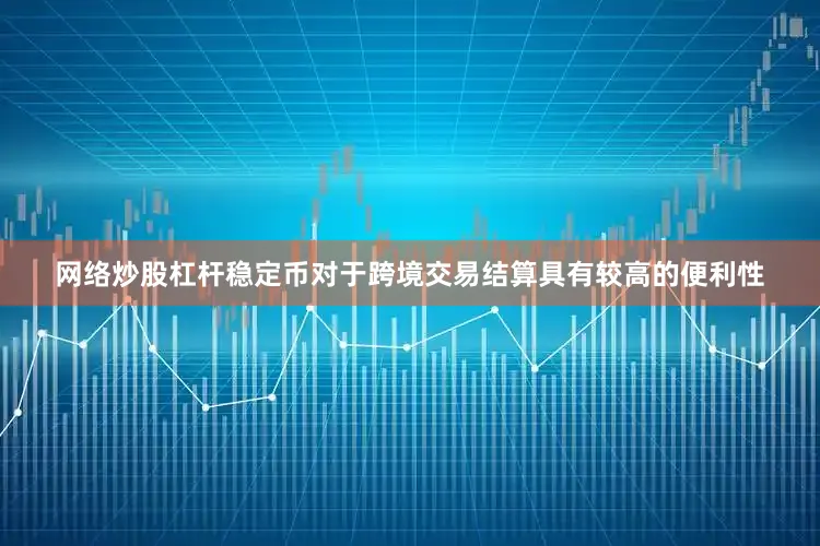 网络炒股杠杆稳定币对于跨境交易结算具有较高的便利性