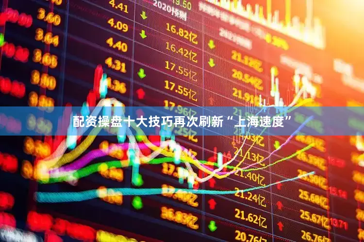 配资操盘十大技巧再次刷新“上海速度”