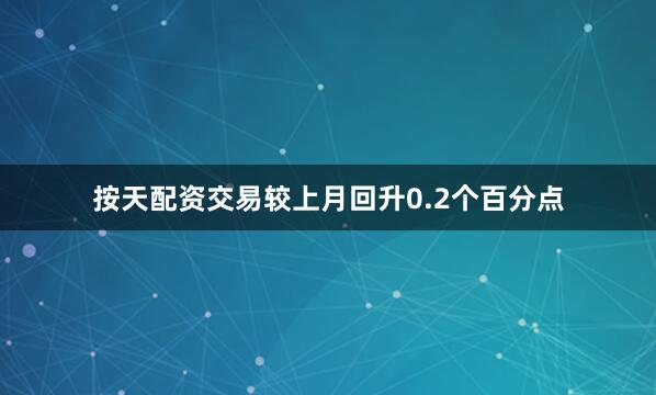 按天配资交易较上月回升0.2个百分点