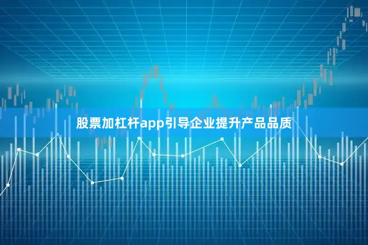 股票加杠杆app引导企业提升产品品质