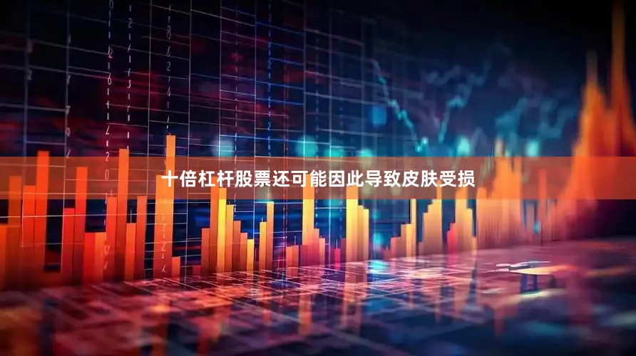 十倍杠杆股票还可能因此导致皮肤受损