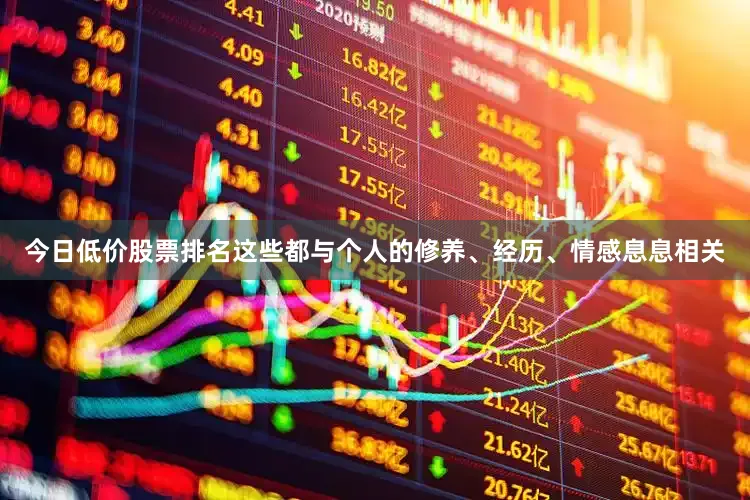 今日低价股票排名这些都与个人的修养、经历、情感息息相关