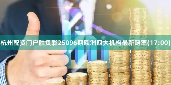 杭州配资门户胜负彩25096期欧洲四大机构最新赔率(17:00)