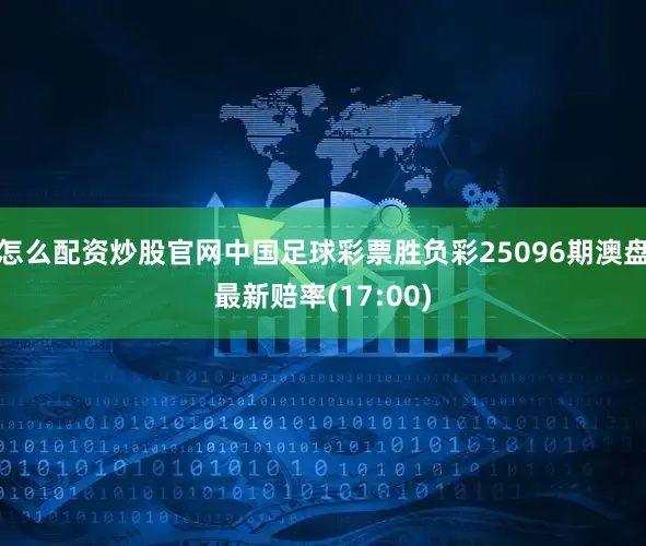 怎么配资炒股官网中国足球彩票胜负彩25096期澳盘最新赔率(17:00)