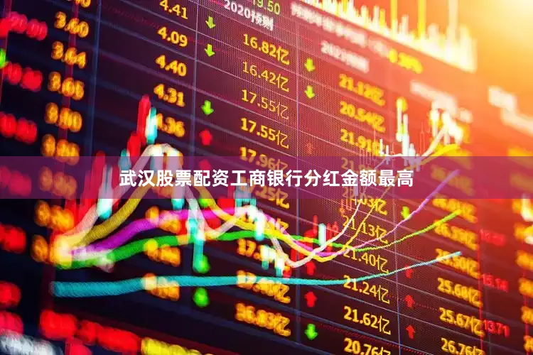 武汉股票配资工商银行分红金额最高