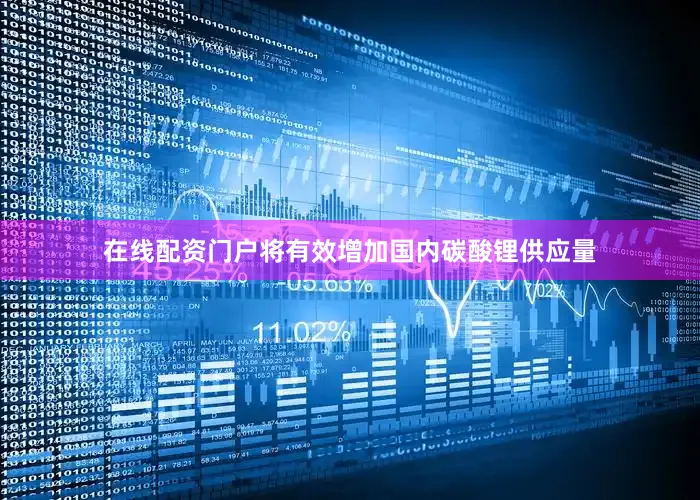 在线配资门户将有效增加国内碳酸锂供应量
