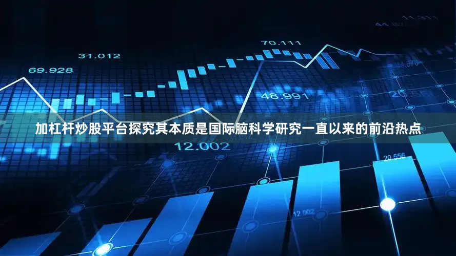 加杠杆炒股平台探究其本质是国际脑科学研究一直以来的前沿热点