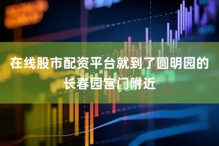 在线股市配资平台就到了圆明园的长春园宫门附近