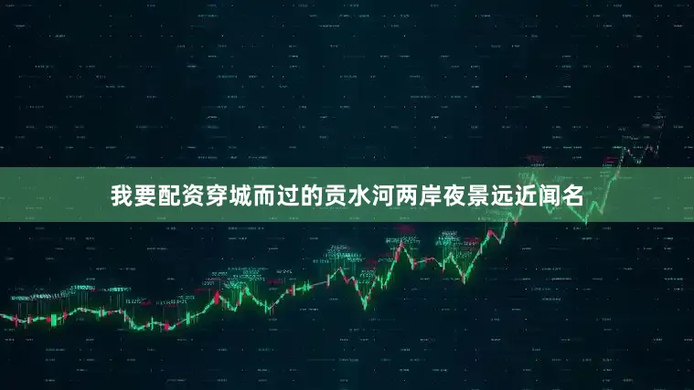 我要配资穿城而过的贡水河两岸夜景远近闻名