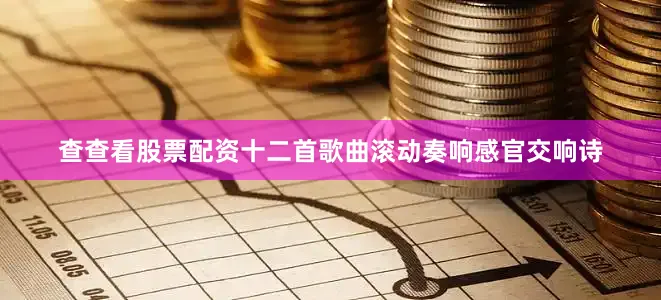 查查看股票配资十二首歌曲滚动奏响感官交响诗