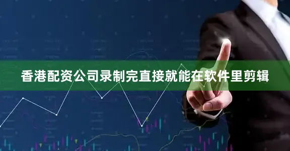 香港配资公司录制完直接就能在软件里剪辑