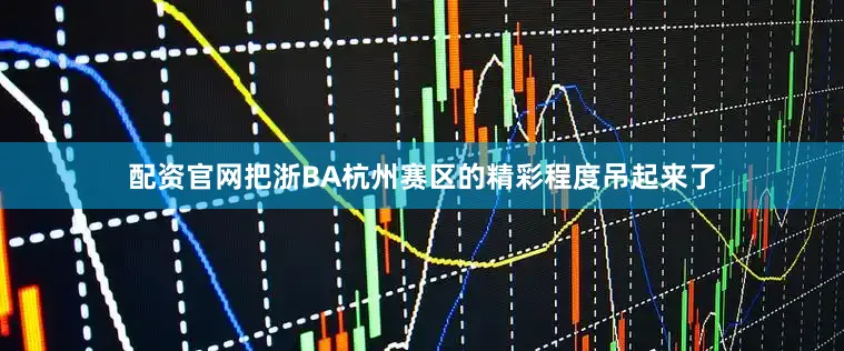 配资官网把浙BA杭州赛区的精彩程度吊起来了