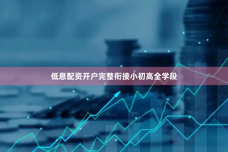 低息配资开户完整衔接小初高全学段