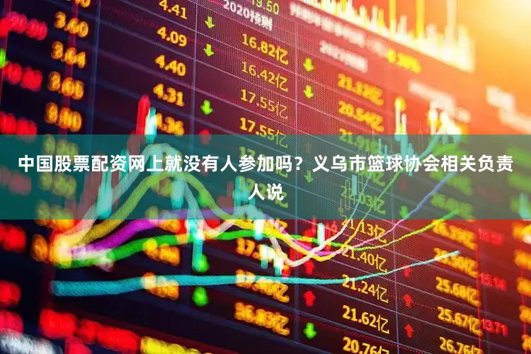 中国股票配资网上就没有人参加吗？义乌市篮球协会相关负责人说