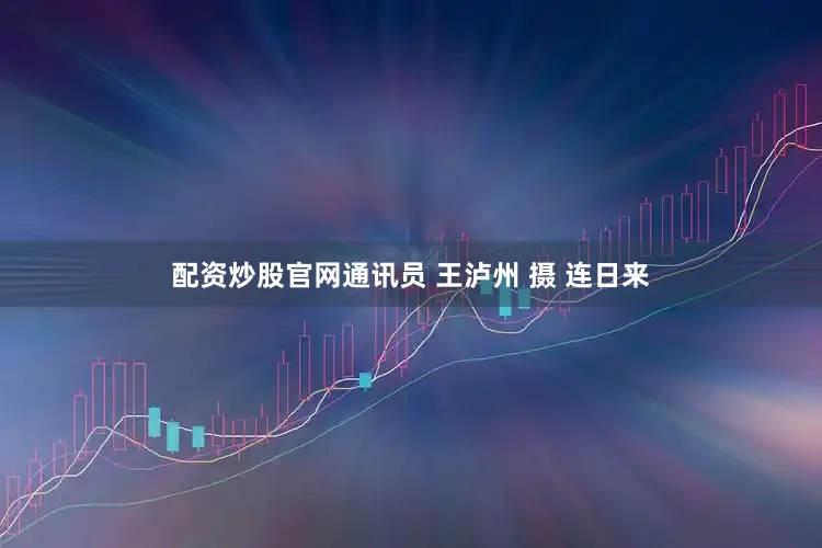 配资炒股官网通讯员 王泸州 摄 连日来