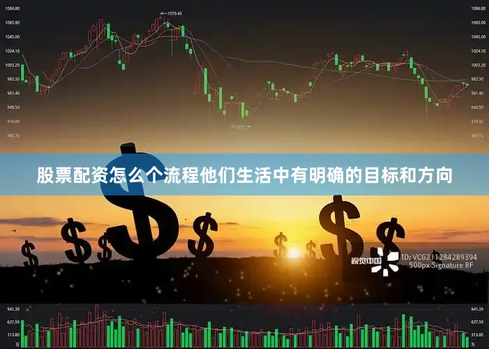 股票配资怎么个流程他们生活中有明确的目标和方向