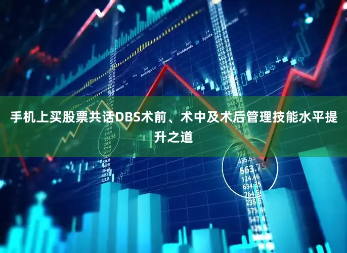 手机上买股票共话DBS术前、术中及术后管理技能水平提升之道