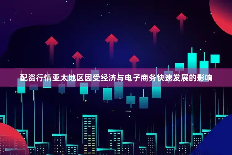 配资行情亚太地区因受经济与电子商务快速发展的影响