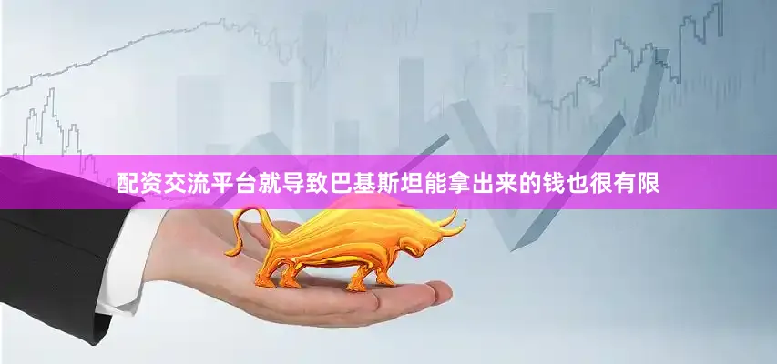 配资交流平台就导致巴基斯坦能拿出来的钱也很有限