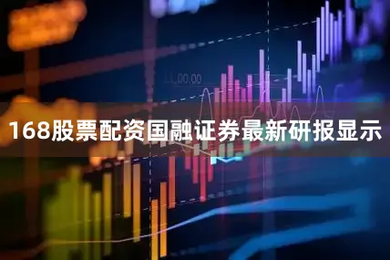168股票配资国融证券最新研报显示