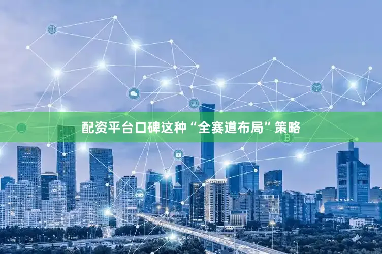 配资平台口碑这种“全赛道布局”策略