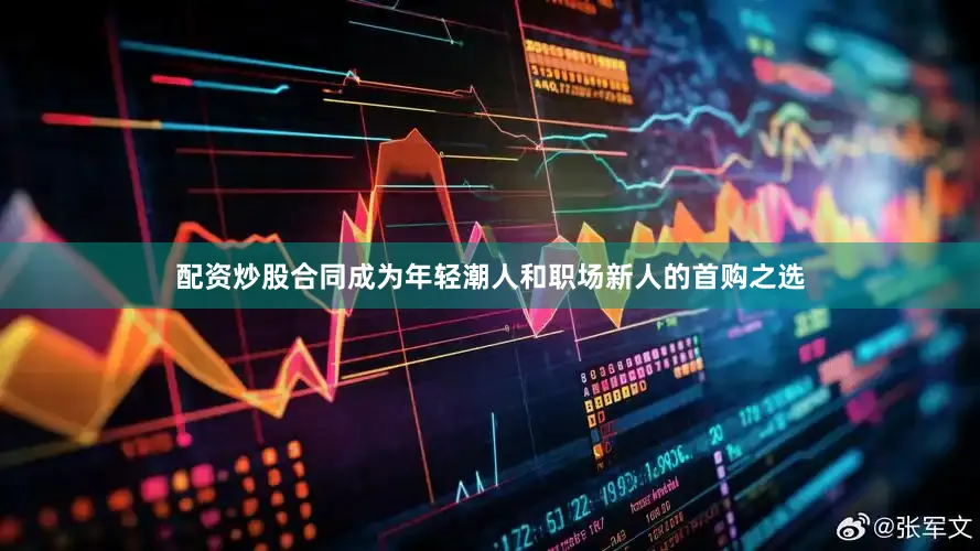 配资炒股合同成为年轻潮人和职场新人的首购之选