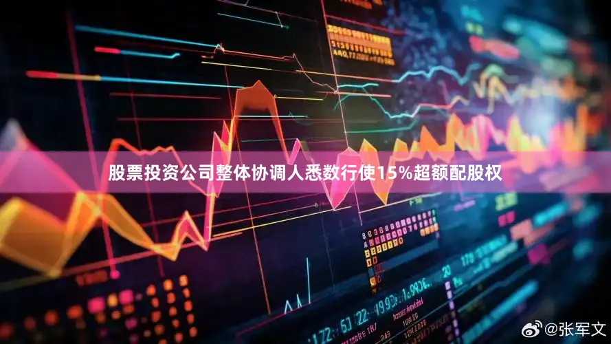 股票投资公司整体协调人悉数行使15%超额配股权