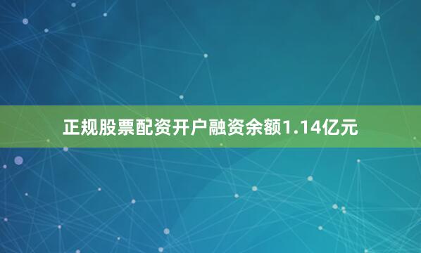 正规股票配资开户融资余额1.14亿元