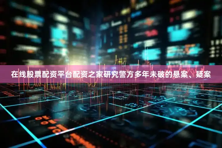 在线股票配资平台配资之家研究警方多年未破的悬案、疑案