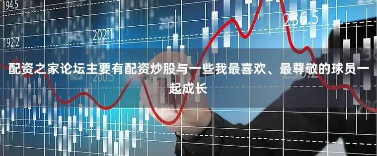 配资之家论坛主要有配资炒股与一些我最喜欢、最尊敬的球员一起成长