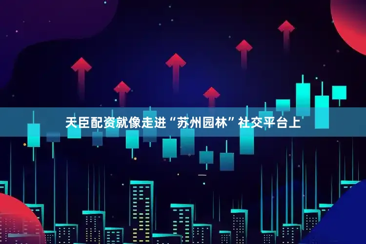 天臣配资就像走进“苏州园林”社交平台上