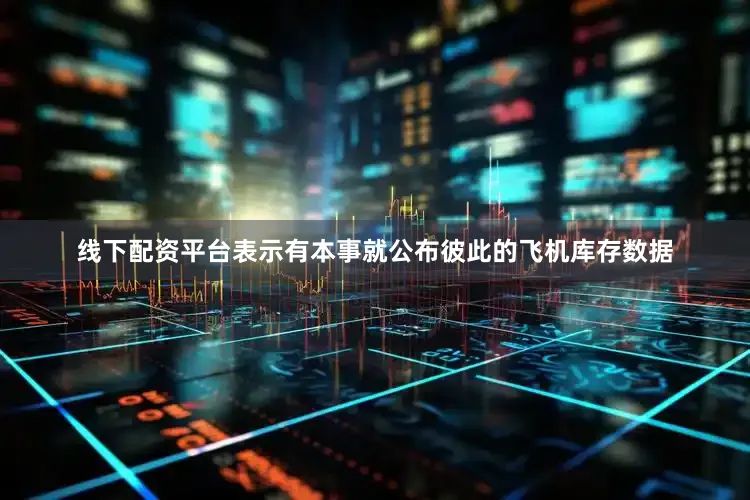 线下配资平台表示有本事就公布彼此的飞机库存数据