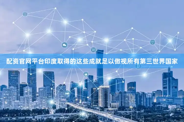 配资官网平台印度取得的这些成就足以傲视所有第三世界国家