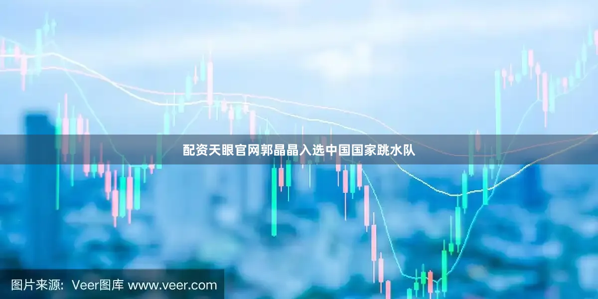 配资天眼官网郭晶晶入选中国国家跳水队