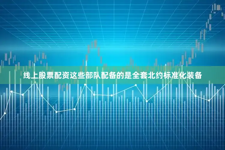 线上股票配资这些部队配备的是全套北约标准化装备