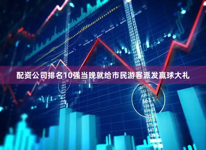 配资公司排名10强当晚就给市民游客派发赢球大礼