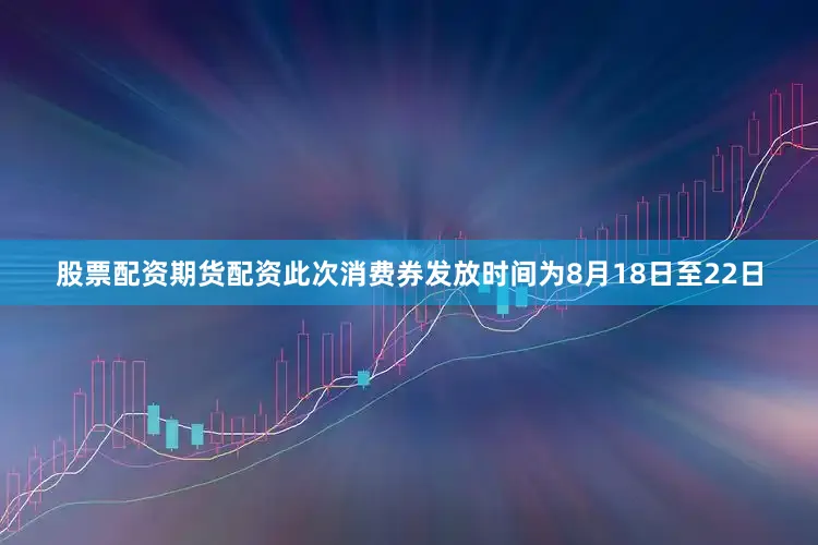 股票配资期货配资此次消费券发放时间为8月18日至22日